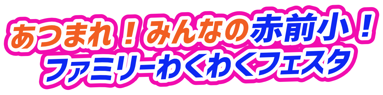 あつまれ！みんなの赤前小！ファミリーわくわくフェスタ